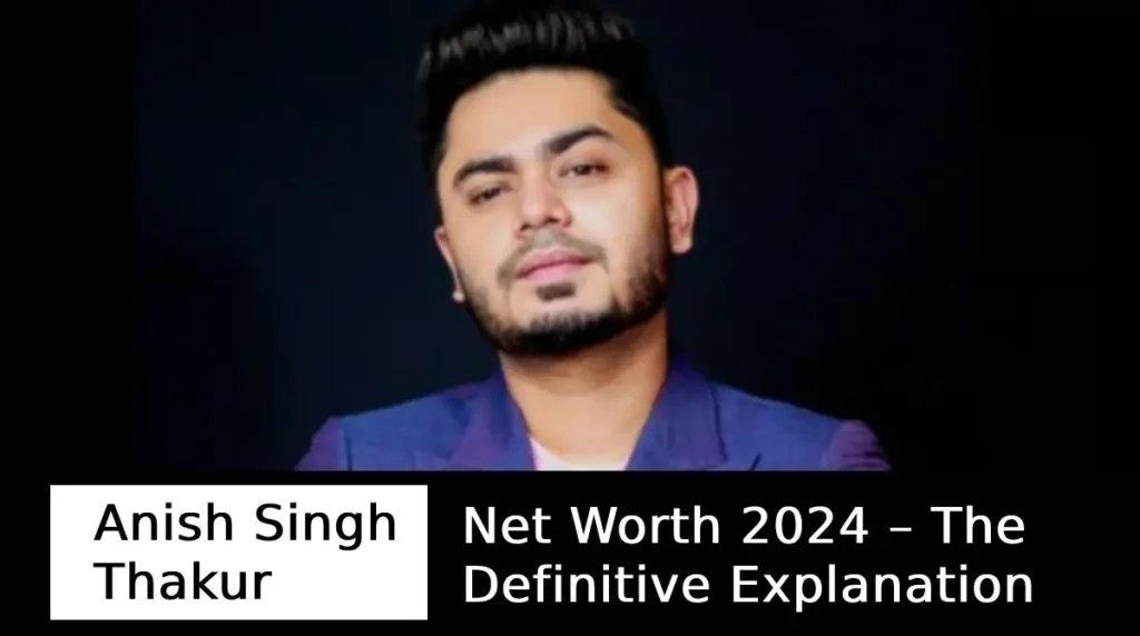 Anish Singh Thakur Net Worth 2024